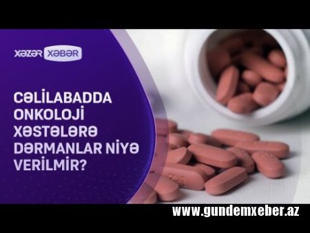 Cəlilabadda onkoloji xəstələrə dərmanlar NİYƏ VERİLMİR?