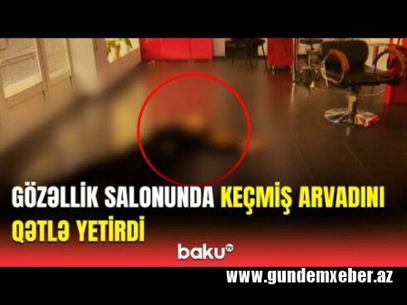 Bakıda gözəllik salonunda qadını ürəyindən bıçaqlayıb öldürdülər - DETALLAR