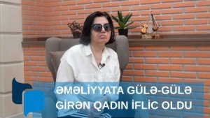 Əməliyyata gülə-gülə girən qadın iflic oldu - VİDEO